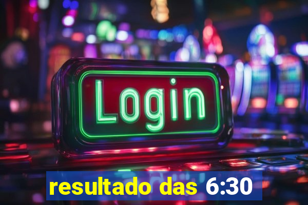 resultado das 6:30